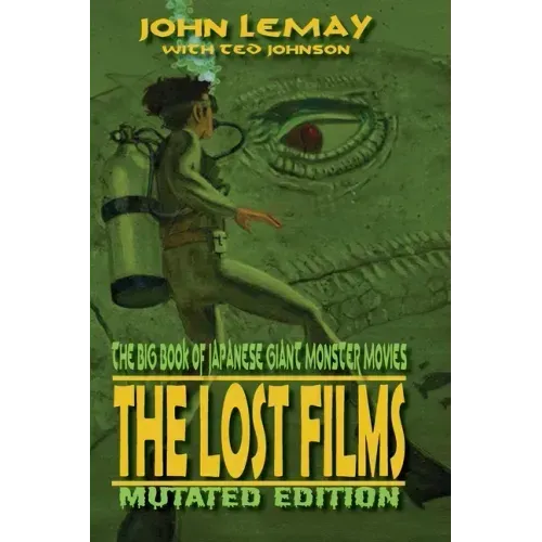 The Big Book of Japanese Giant Monster Movies: The Lost Films: Mutated Edition
