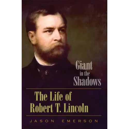 Giant in the Shadows: The Life of Robert T. Lincoln