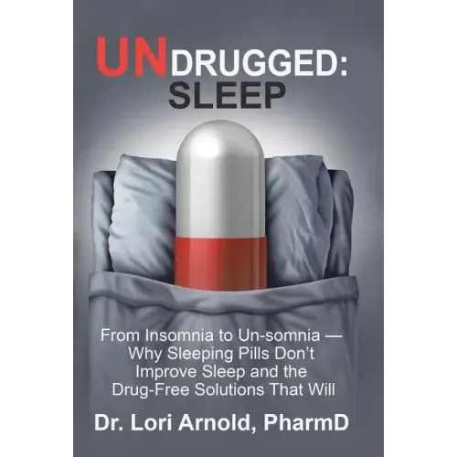 Undrugged: Sleep: From Insomnia to Un-Somnia -- Why Sleeping Pills Don'T Improve Sleep and the Drug-Free Solutions That Will