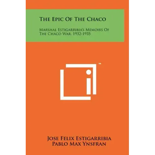 The Epic Of The Chaco: Marshal Estigarribia's Memoirs Of The Chaco War, 1932-1935