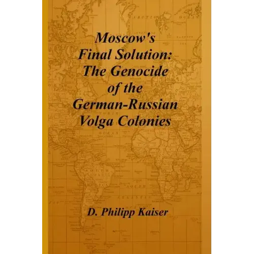 Moscow's Final Solution: The Genocide of the German-Russian Volga Colonies
