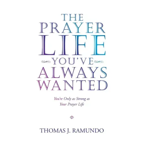 The Prayer Life You'Ve Always Wanted: You'Re Only as Strong as Your Prayer Life