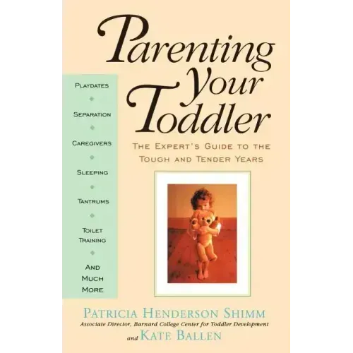 Parenting Your Toddler: The Expert's Guide to the Tough and Tender Years
