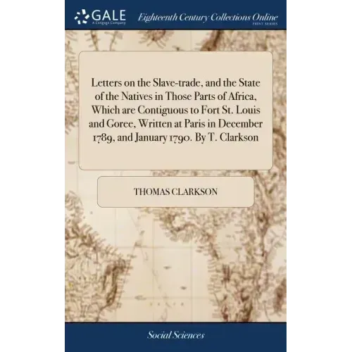 Letters on the Slave-trade, and the State of the Natives in Those Parts of Africa, Which are Contiguous to Fort St. Louis and Goree, Written at Paris