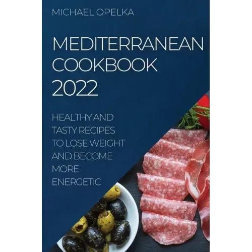 Mediterranean Cookbook 2022: Healthy and Tasty Recipes to Lose Weight and Become More Energetic