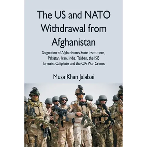 The US and NATO Withdrawal from Afghanistan: Stagnation of Afghanistan's State Institutions, Pakistan, Iran, India, Taliban, the ISIS Terrorist Caliph