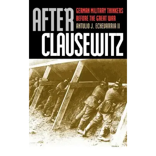 After Clausewitz: German Military Thinkers Before the Great War