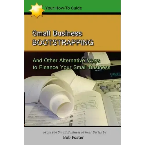 Small Business Bootstrapping: And Other Alternative Ways to Finance Your Small Business