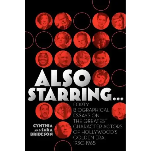 Also Starring... Forty Biographical Essays on the Greatest Character Actors of Hollywood's Golden Era, 1930-1965