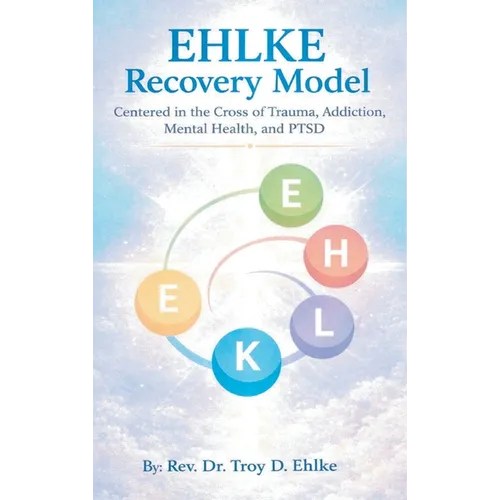 EHLKE Recovery Model: Centered in the Cross of Trauma, Addiction, Mental Health, and PTSD
