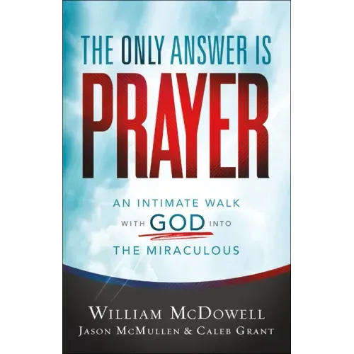The Only Answer Is Prayer: An Intimate Walk with God Into the Miraculous