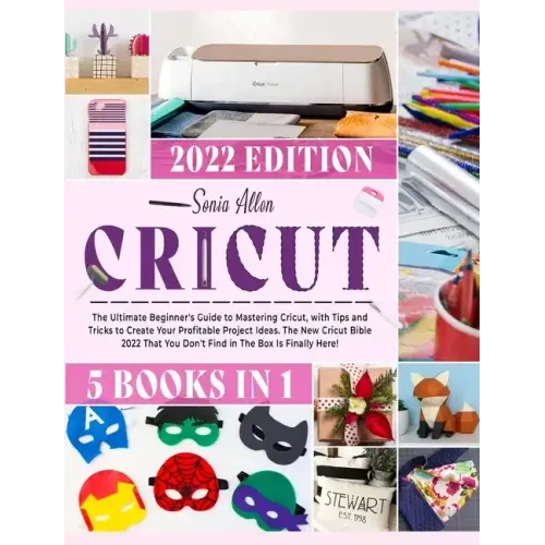 Cricut 5 in 1: The Ultimate Beginner's Guide to Mastering Cricut, with Tips and Tricks to Create Your Profitable Project Ideas. The N