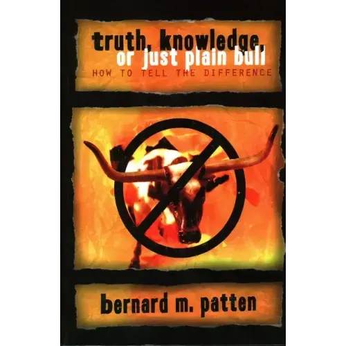 Truth, Knowledge, Or Just Plain Bull: How To Tell The Difference: A Handbook of Practical Logic and Clear Thinking