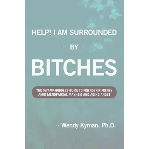 Help! I Am Surrounded by Bitches: The Swamp Goddess Guide to Friendship Frenzy Amid Menopausal Mayhem and Aging Angst