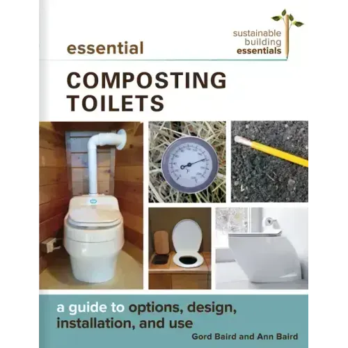 Essential Composting Toilets: A Guide to Options, Design, Installation, and Use