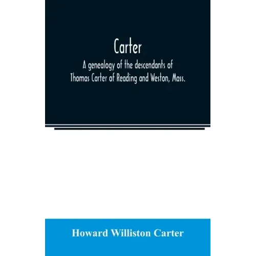 Carter, a genealogy of the descendants of Thomas Carter of Reading and Weston, Mass., and of Hebron and Warren, Ct. Also some account of the descendan