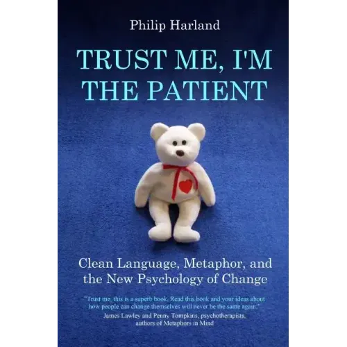 Trust Me, I'm The Patient: Clean Language, Metaphor, and the New Psychology of Change
