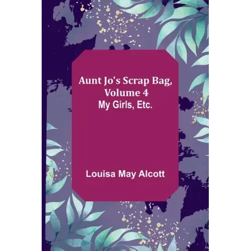 Aunt Jo's Scrap Bag, Volume 4; My Girls, etc.