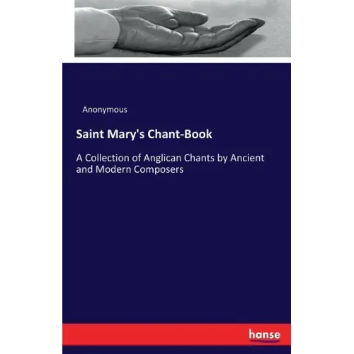 Saint Mary's Chant-Book: A Collection of Anglican Chants by Ancient and Modern Composers