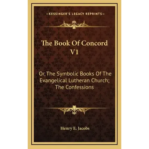 The Book of Concord V1: Or, the Symbolic Books of the Evangelical Lutheran Church; The Confessions