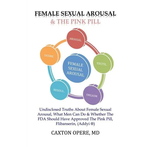 Female Sexual Arousal and The Pink Pill: Undisclosed Truth About Female Sexual Arousal, What Men Can Do and Whether The FDA Should Have Approved The P