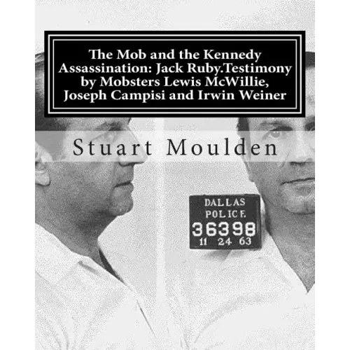 The Mob and the Kennedy Assassination: Jack Ruby.Testimony by Mobsters Lewis McWillie, Joseph Campisi and Irwin Weiner