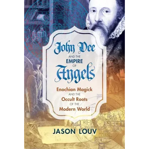 John Dee and the Empire of Angels: Enochian Magick and the Occult Roots of the Modern World