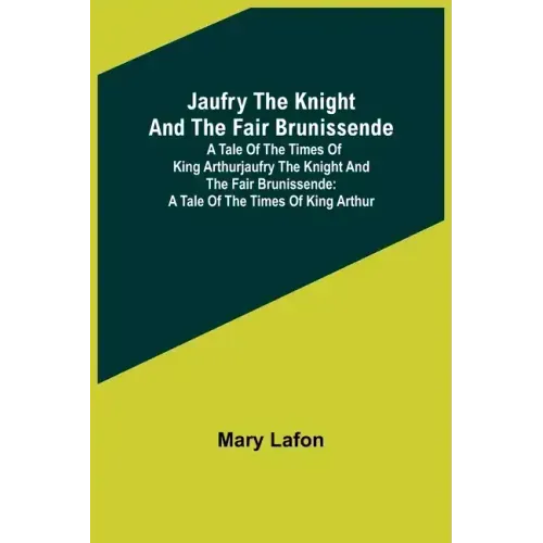 Jaufry the Knight and the Fair Brunissende: A Tale of the Times of King ArthurJaufry the Knight and the Fair Brunissende: A Tale of the Times of King