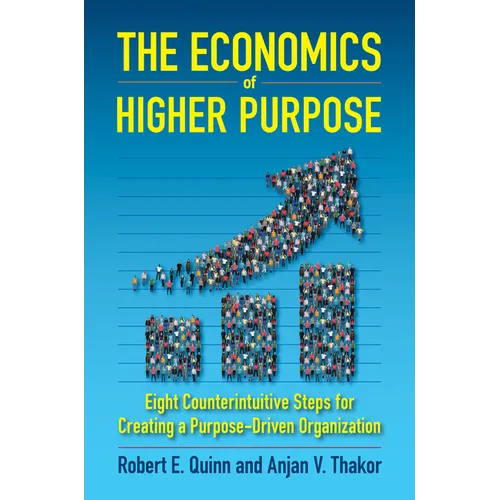 The Economics of Higher Purpose: Eight Counterintuitive Steps for Creating a Purpose-Driven Organization