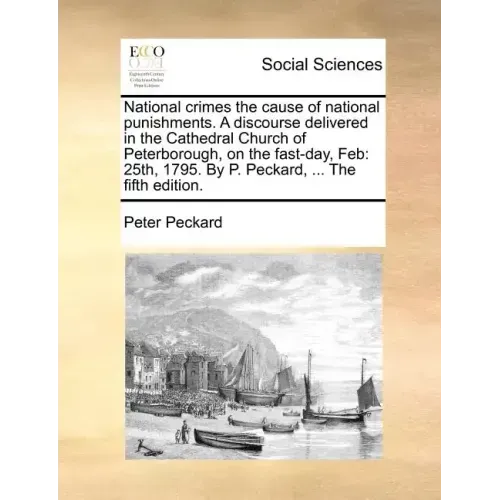 National Crimes the Cause of National Punishments. a Discourse Delivered in the Cathedral Church of Peterborough, on the Fast-Day, Feb: 25th, 1795. by