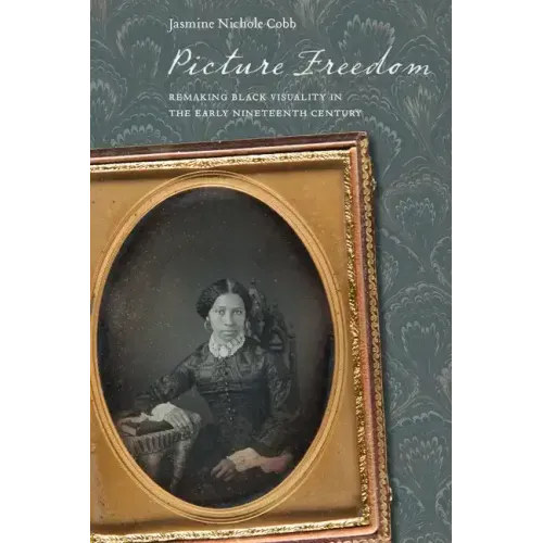 Picture Freedom: Remaking Black Visuality in the Early Nineteenth Century