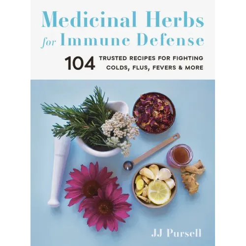 Medicinal Herbs for Immune Defense: 104 Trusted Recipes for Fighting Colds, Flus, Fevers, and More