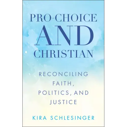 Pro-Choice and Christian: Reconciling Faith, Politics, and Justice