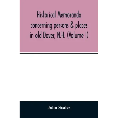 Historical memoranda concerning persons & places in old Dover, N.H. (Volume I)