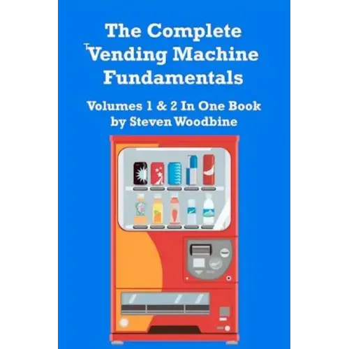 The Complete Vending Machine Fundamentals: Volumes 1 & 2 In One Book