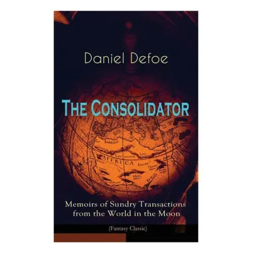 The Consolidator - Memoirs of Sundry Transactions from the World in the Moon (Fantasy Classic)