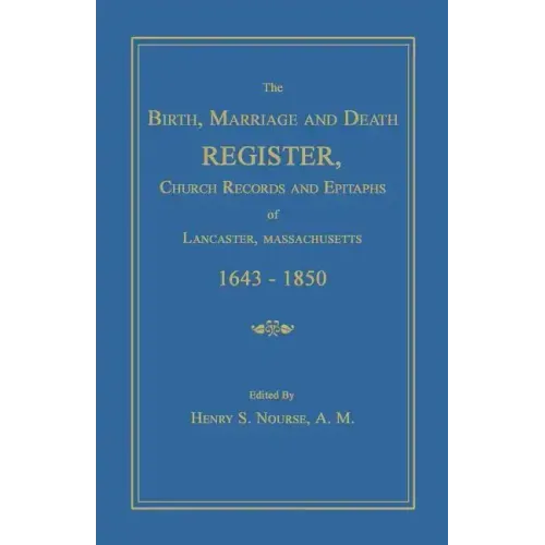 The Birth, Marriage and Death Register, Church Records and Epitaphs of Lancaster, Massachusetts. 1643-1850