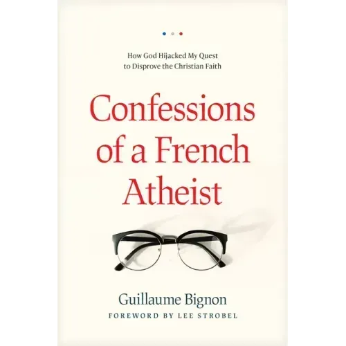 Confessions of a French Atheist: How God Hijacked My Quest to Disprove the Christian Faith