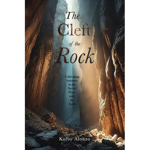 The Cleft of the Rock: Cultivating Intimacy in the Secret Place with the Lord