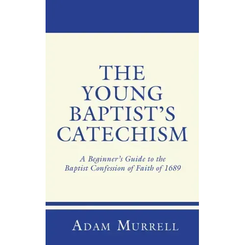 The Young Baptist's Catechism: A Beginner's Guide to the Baptist Confession of Faith of 1689