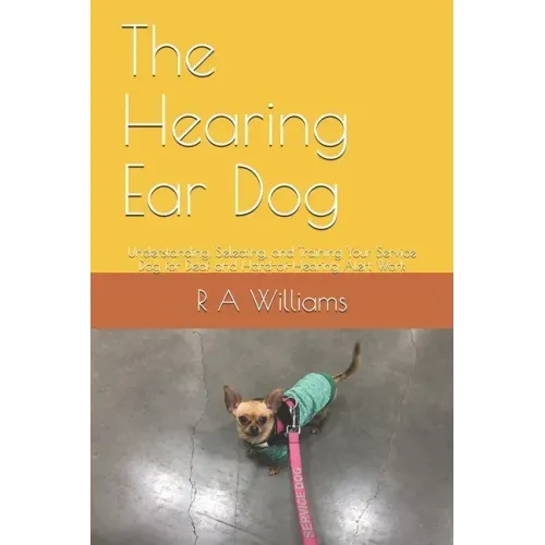 The Hearing Ear Dog: Understanding, Selecting, and Training Your Service Dog for Deaf and Hard-of-Hearing Alert Work