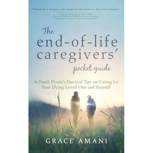 The End-of-Life Caregivers' Pocket Guide: A Death Doula's Practical Tips on Caring for Your Dying Loved One and Yourself
