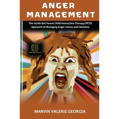 Anger Management: The Inside Out Parent Child Interaction Therapy (PCIT) Approach to Managing Anger Issues and Emotions