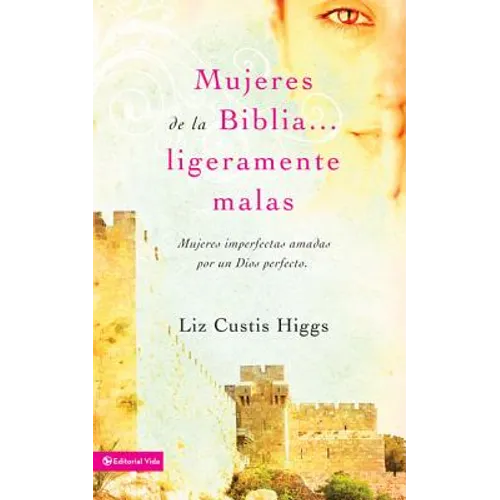 Mujeres de la Biblia Ligeramente Malas: Mujeres Imperfectas Amadas Por Un Dios Perfecto = Slightly Bad Girls of the Bibles