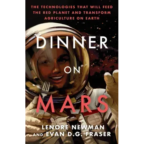 Dinner on Mars: The Technologies That Will Feed the Red Planet and Transform Agriculture on Earth