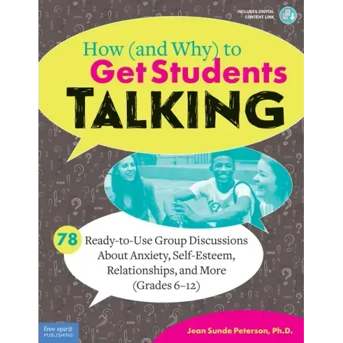 How (and Why) to Get Students Talking: 78 Ready-To-Use Group Discussions about Anxiety, Self-Esteem, Relationships, and More (Grades 6-12)