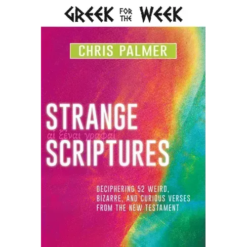 Strange Scriptures: Deciphering 52 Weird, Bizarre, and Curious Verses from the New Testament