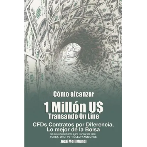 Como Alcanzar U$ 1 Millon de Dolares Transando Online: Cfds Contratos Por Diferencia, Lo Mejor de La Bolsa, Un Solo Instrumento Para Transar de Todo: