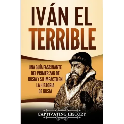 Iván el Terrible: Una guía fascinante del primer zar de Rusia y su impacto en la historia de Rusia