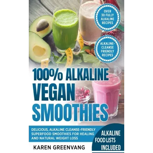 100% Alkaline Vegan Smoothies: Delicious, Alkaline Cleanse-Friendly Superfood Smoothies for Healing and Natural Weight Loss
